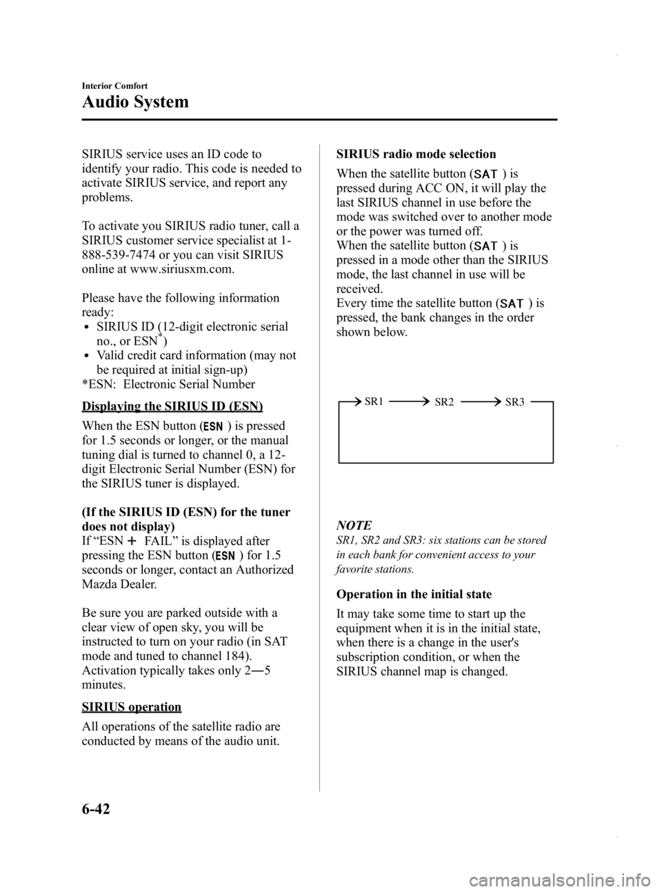 MAZDA MODEL 3 4-DOOR 2013  Owners Manual Black plate (282,1)
SIRIUS service uses an ID code to
identify your radio. This code is needed to
activate SIRIUS service, and report any
problems.
To activate you SIRIUS radio tuner, call a
SIRIUS cu