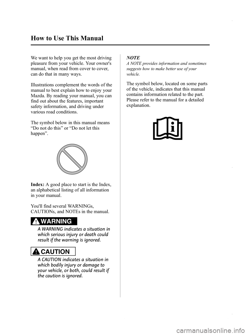 MAZDA MODEL 3 5-DOOR 2013 Owners Manual Black plate (4,1)
We want to help you get the most driving
pleasure from your vehicle. Your owners
manual, when read from cover to cover,
can do that in many ways.
Illustrations complement the words MAZDA MODEL 3 5-DOOR 2013 Owners Manual Black plate (4,1)
We want to help you get the most driving
pleasure from your vehicle. Your owners
manual, when read from cover to cover,
can do that in many ways.
Illustrations complement the words