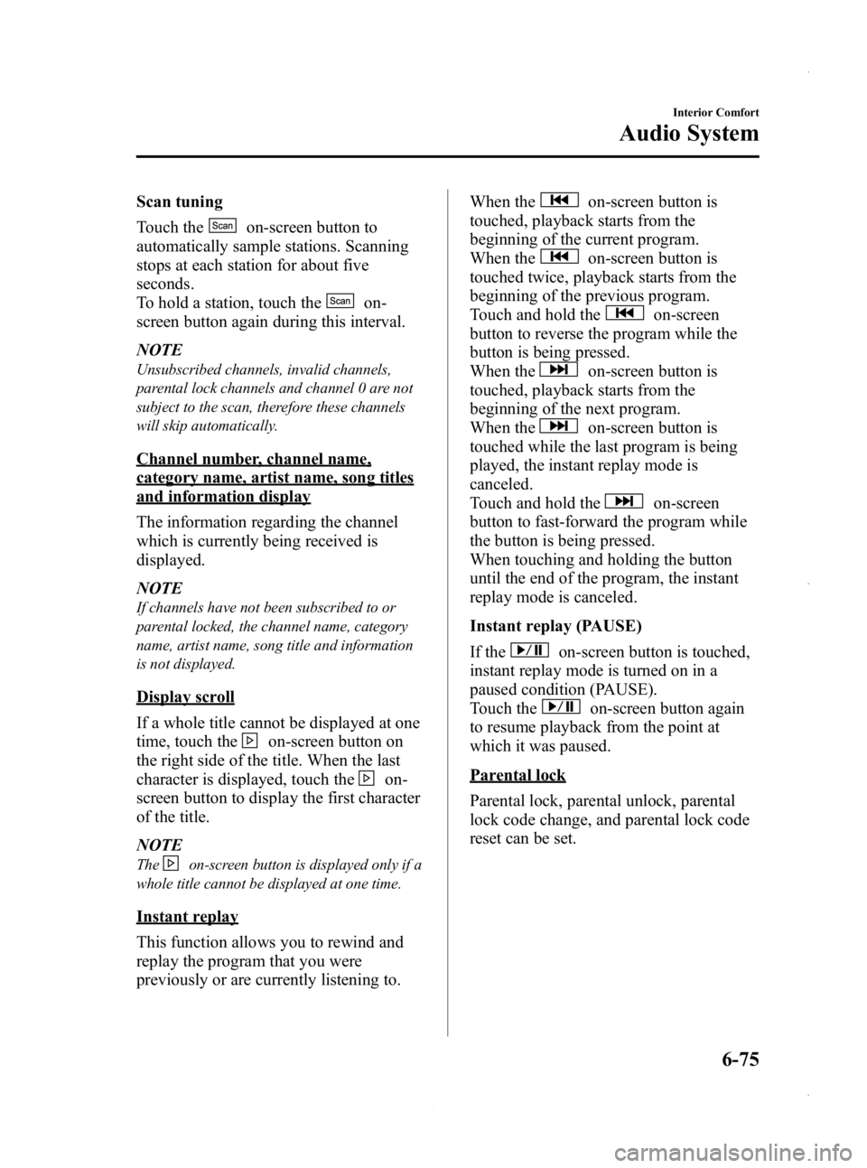 MAZDA MODEL 3 4-DOOR 2013 Owners Guide Black plate (315,1)
Scan tuning
Touch the
on-screen button to
automatically sample stations. Scanning
stops at each station for about five
seconds.
To hold a station, touch the
on-
screen button again MAZDA MODEL 3 4-DOOR 2013 Owners Guide Black plate (315,1)
Scan tuning
Touch the
on-screen button to
automatically sample stations. Scanning
stops at each station for about five
seconds.
To hold a station, touch the
on-
screen button again