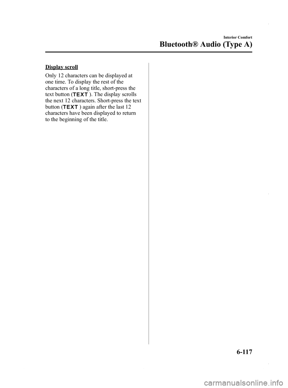 MAZDA MODEL 3 4-DOOR 2013 Owners Manual Black plate (357,1)
Display scroll
Only 12 characters can be displayed at
one time. To display the rest of the
characters of a long title, short-press the
text button (
). The display scrolls
the next MAZDA MODEL 3 4-DOOR 2013 Owners Manual Black plate (357,1)
Display scroll
Only 12 characters can be displayed at
one time. To display the rest of the
characters of a long title, short-press the
text button (
). The display scrolls
the next
