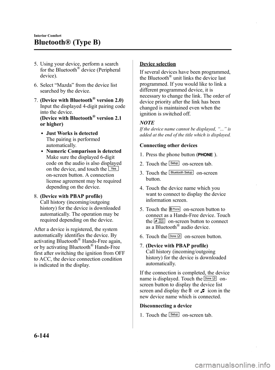 MAZDA MODEL 3 4-DOOR 2013 Owners Manual Black plate (384,1)
5. Using your device, perform a searchfor the Bluetooth®device (Peripheral
device).
6. Select “Mazda ”from the device list
searched by the device.
7. (Device with Bluetooth
® MAZDA MODEL 3 4-DOOR 2013 Owners Manual Black plate (384,1)
5. Using your device, perform a searchfor the Bluetooth®device (Peripheral
device).
6. Select “Mazda ”from the device list
searched by the device.
7. (Device with Bluetooth
®