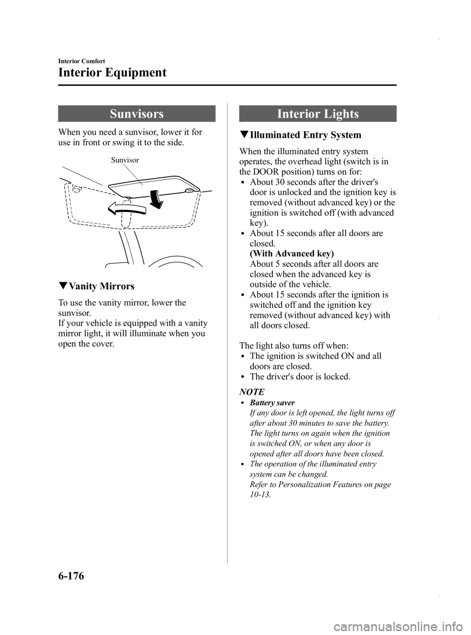 MAZDA MODEL 3 4-DOOR 2013 Owners Manual Black plate (416,1)
Sunvisors
When you need a sunvisor, lower it for
use in front or swing it to the side.
Sunvisor
qVanity Mirrors
To use the vanity mirror, lower the
sunvisor.
If your vehicle is equ MAZDA MODEL 3 4-DOOR 2013 Owners Manual Black plate (416,1)
Sunvisors
When you need a sunvisor, lower it for
use in front or swing it to the side.
Sunvisor
qVanity Mirrors
To use the vanity mirror, lower the
sunvisor.
If your vehicle is equ