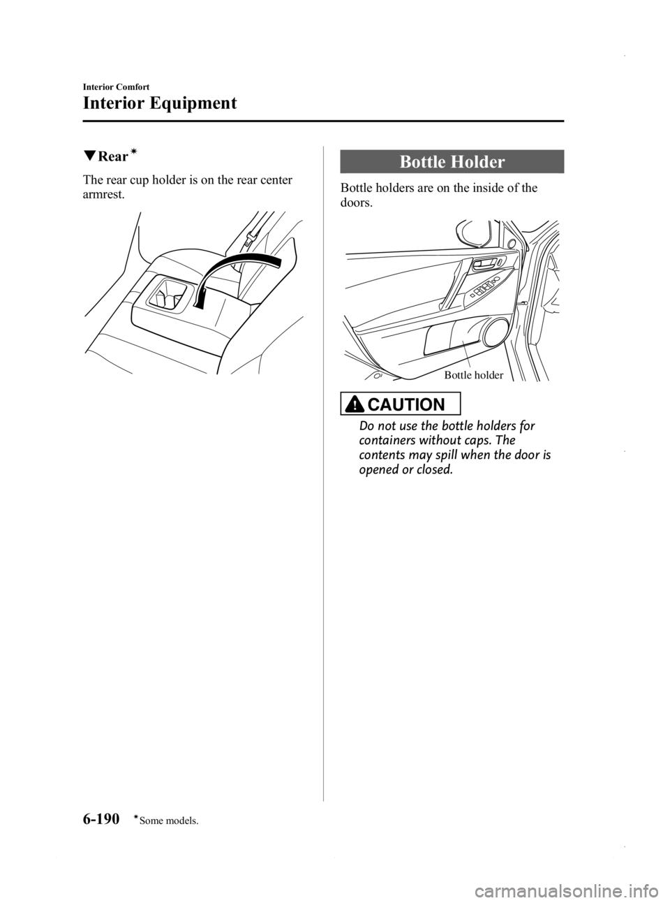 MAZDA MODEL 3 4-DOOR 2013  Owners Manual Black plate (430,1)
qRearí
The rear cup holder is on the rear center
armrest.
Bottle Holder
Bottle holders are on the inside of the
doors.
Bottle holder
CAUTION
Do not use the bottle holders for
cont