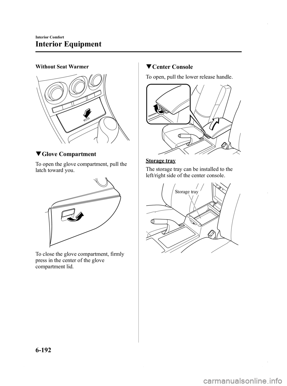 MAZDA MODEL 3 4-DOOR 2013 Owners Manual Black plate (432,1)
Without Seat Warmer
qGlove Compartment
To open the glove compartment, pull the
latch toward you.
To close the glove compartment, firmly
press in the center of the glove
compartment MAZDA MODEL 3 4-DOOR 2013 Owners Manual Black plate (432,1)
Without Seat Warmer
qGlove Compartment
To open the glove compartment, pull the
latch toward you.
To close the glove compartment, firmly
press in the center of the glove
compartment