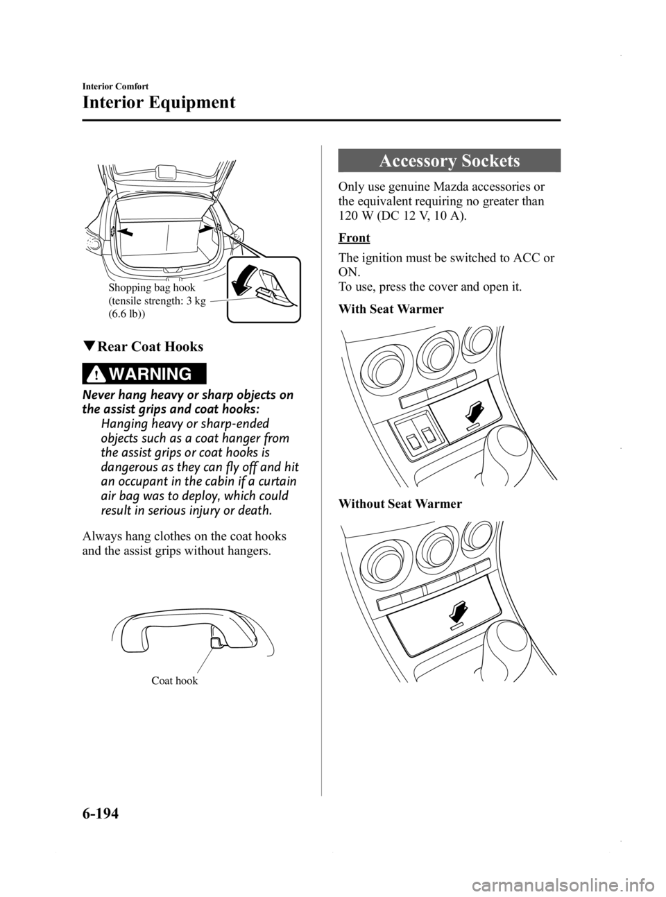 MAZDA MODEL 3 4-DOOR 2013 Owners Manual Black plate (434,1)
Shopping bag hook
(tensile strength: 3 kg
(6.6 lb))
qRear Coat Hooks
WARNING
Never hang heavy or sharp objects on
the assist grips and coat hooks:
Hanging heavy or sharp-ended
ob MAZDA MODEL 3 4-DOOR 2013 Owners Manual Black plate (434,1)
Shopping bag hook
(tensile strength: 3 kg
(6.6 lb))
qRear Coat Hooks
WARNING
Never hang heavy or sharp objects on
the assist grips and coat hooks:
Hanging heavy or sharp-ended
ob