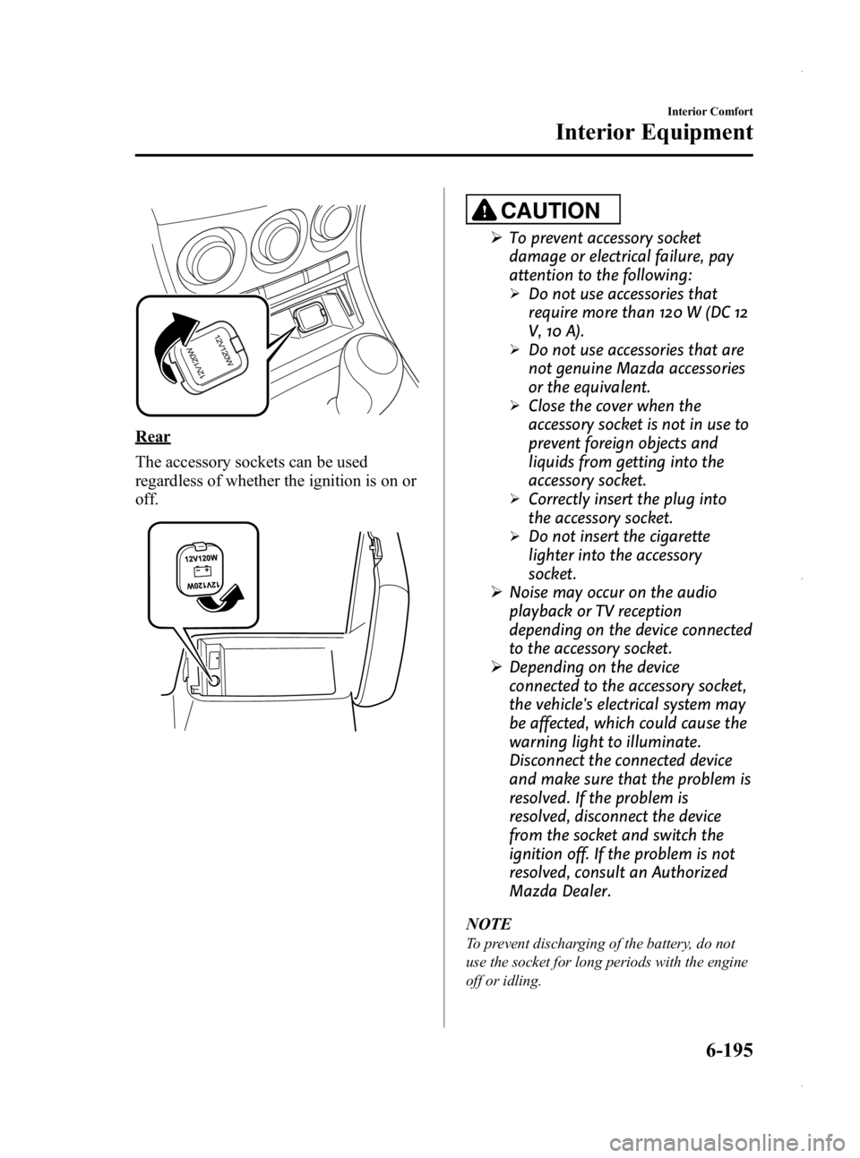 MAZDA MODEL 3 4-DOOR 2013 Owners Manual Black plate (435,1)
Rear
The accessory sockets can be used
regardless of whether the ignition is on or
off.
CAUTION
ØTo prevent accessory socket
damage or electrical failure, pay
attention to the fol MAZDA MODEL 3 4-DOOR 2013 Owners Manual Black plate (435,1)
Rear
The accessory sockets can be used
regardless of whether the ignition is on or
off.
CAUTION
ØTo prevent accessory socket
damage or electrical failure, pay
attention to the fol