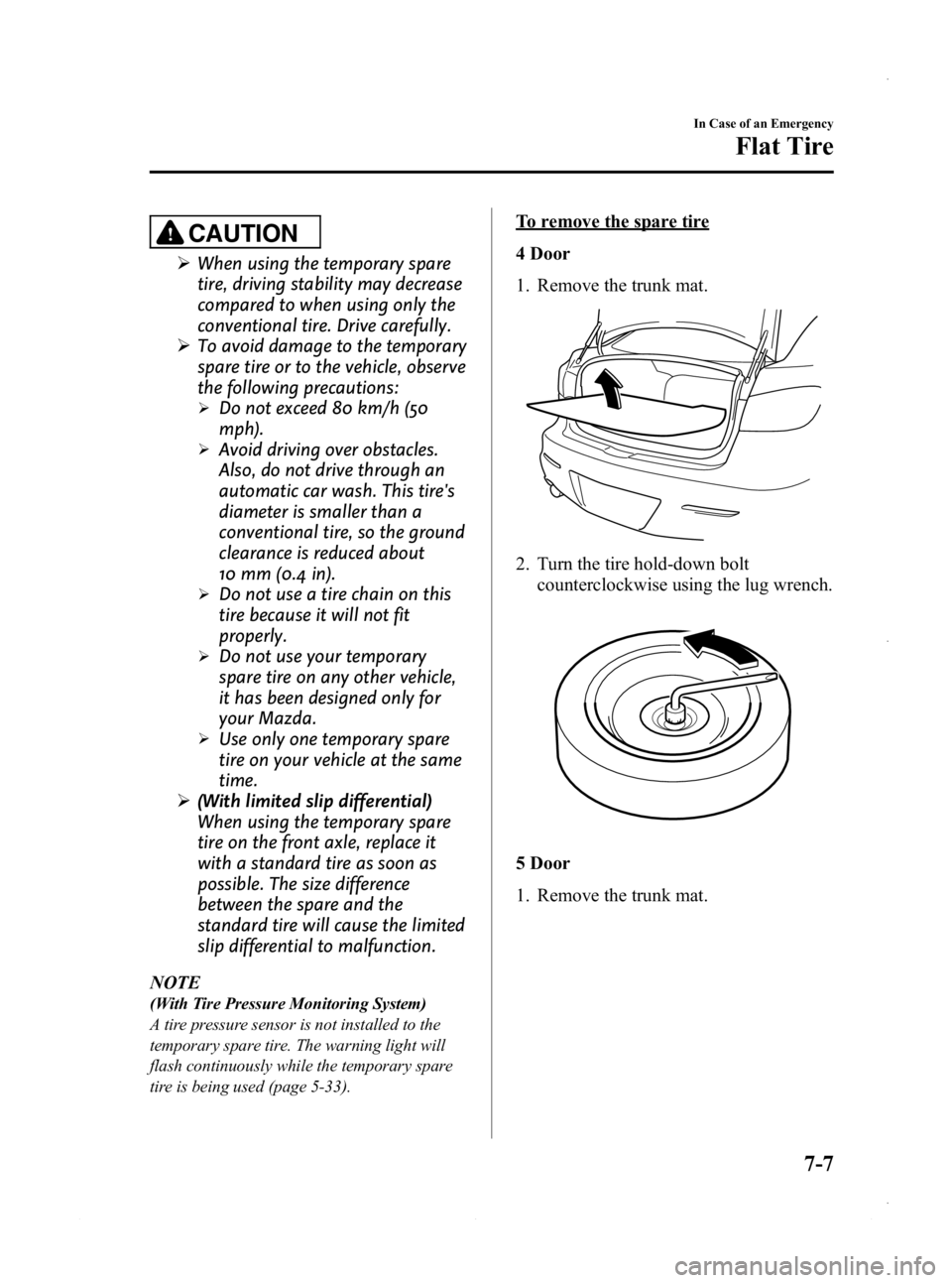 MAZDA MODEL 3 5-DOOR 2013 Service Manual Black plate (443,1)
CAUTION
ØWhen using the temporary spare
tire, driving stability may decrease
compared to when using only the
conventional tire. Drive carefully.
Ø To avoid damage to the temporar MAZDA MODEL 3 5-DOOR 2013 Service Manual Black plate (443,1)
CAUTION
ØWhen using the temporary spare
tire, driving stability may decrease
compared to when using only the
conventional tire. Drive carefully.
Ø To avoid damage to the temporar