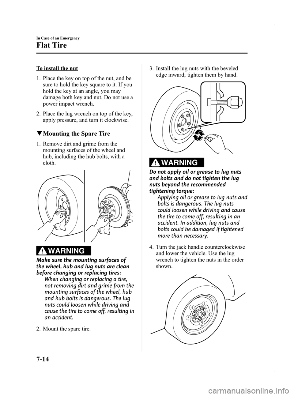 MAZDA MODEL 3 5-DOOR 2013  Owners Manual Black plate (450,1)
To install the nut
1. Place the key on top of the nut, and besure to hold the key square to it. If you
hold the key at an angle, you may
damage both key and nut. Do not use a
power