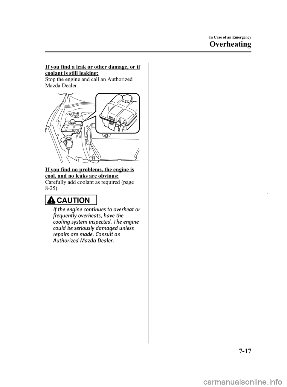 MAZDA MODEL 3 5-DOOR 2013 Owners Manual Black plate (453,1)
If you find a leak or other damage, or if
coolant is still leaking:
Stop the engine and call an Authorized
Mazda Dealer.
If you find no problems, the engine is
cool, and no leaks a MAZDA MODEL 3 5-DOOR 2013 Owners Manual Black plate (453,1)
If you find a leak or other damage, or if
coolant is still leaking:
Stop the engine and call an Authorized
Mazda Dealer.
If you find no problems, the engine is
cool, and no leaks a
