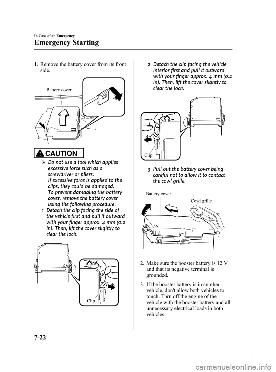 MAZDA MODEL 3 4-DOOR 2013  Owners Manual Black plate (458,1)
1. Remove the battery cover from its frontside.
Battery cover
CAUTION
ØDo not use a tool which applies
excessive force such as a
screwdriver or pliers.
If excessive force is appli