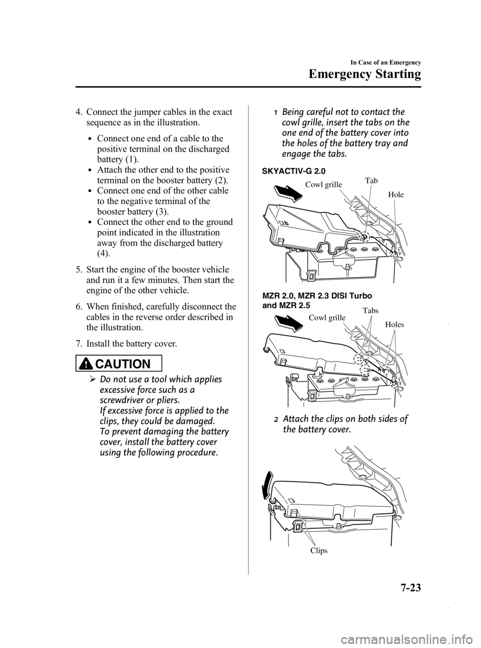 MAZDA MODEL 3 4-DOOR 2013  Owners Manual Black plate (459,1)
4. Connect the jumper cables in the exactsequence as in the illustration.
lConnect one end of a cable to the
positive terminal on the discharged
battery (1).
lAttach the other end 