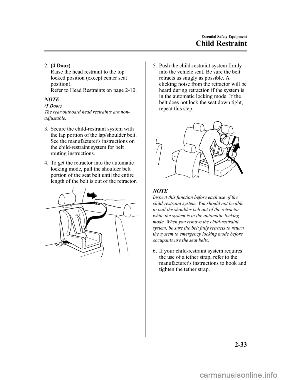 MAZDA MODEL 3 5-DOOR 2013 Service Manual Black plate (47,1)
2.(4 Door)
Raise the head restraint to the top
locked position (except center seat
position).
Refer to Head Restraints on page 2-10.
NOTE
(5 Door)
The rear outboard head restraints MAZDA MODEL 3 5-DOOR 2013 Service Manual Black plate (47,1)
2.(4 Door)
Raise the head restraint to the top
locked position (except center seat
position).
Refer to Head Restraints on page 2-10.
NOTE
(5 Door)
The rear outboard head restraints