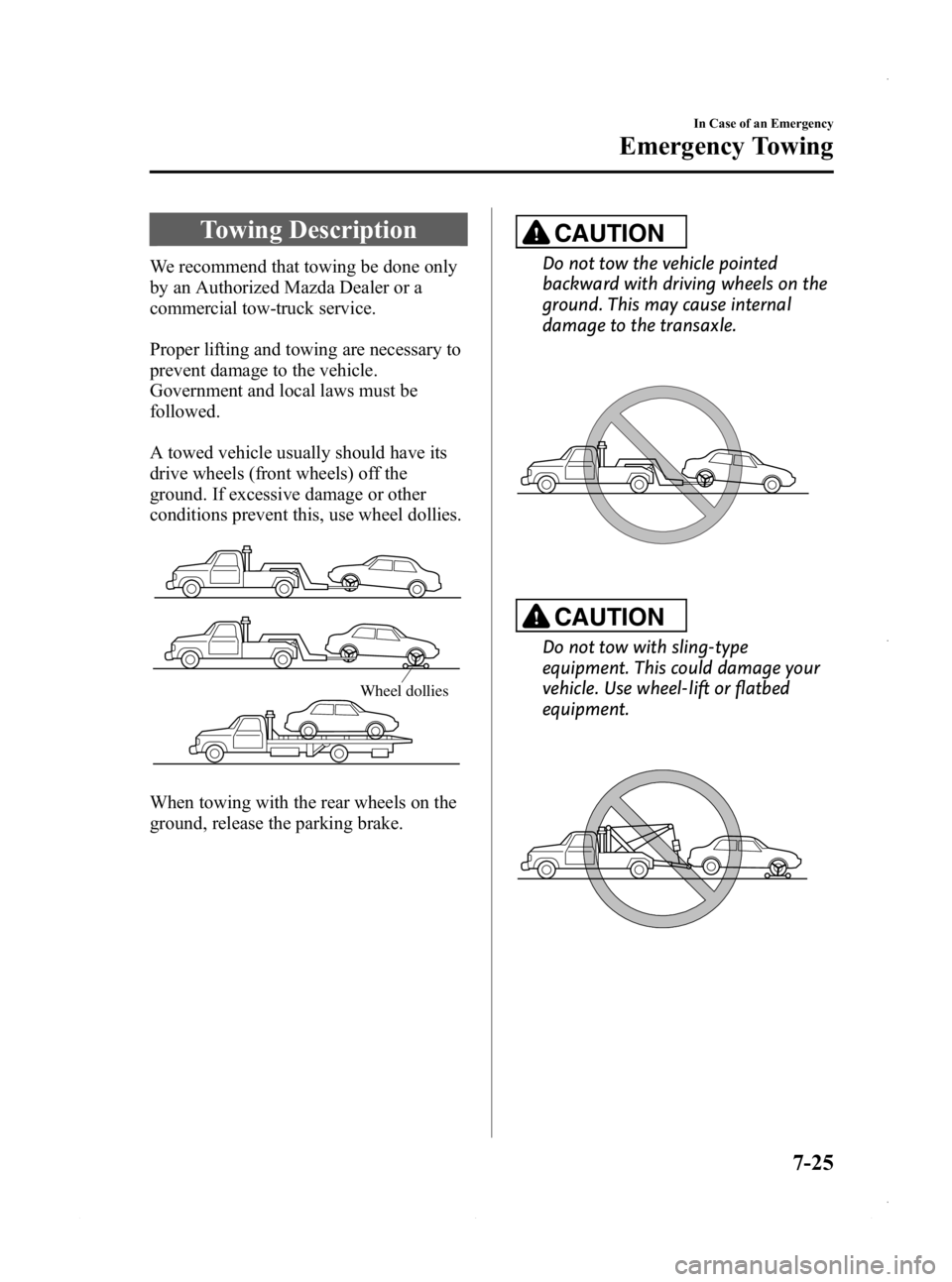 MAZDA MODEL 3 5-DOOR 2013  Owners Manual Black plate (461,1)
Towing Description
We recommend that towing be done only
by an Authorized Mazda Dealer or a
commercial tow-truck service.
Proper lifting and towing are necessary to
prevent damage 