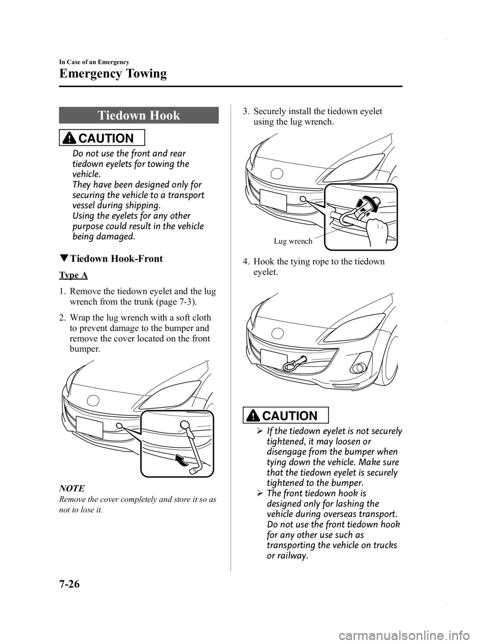 MAZDA MODEL 3 4-DOOR 2013 Owners Manual Black plate (462,1)
Tiedown Hook
CAUTION
Do not use the front and rear
tiedown eyelets for towing the
vehicle.
They have been designed only for
securing the vehicle to a transport
vessel during shippi MAZDA MODEL 3 4-DOOR 2013 Owners Manual Black plate (462,1)
Tiedown Hook
CAUTION
Do not use the front and rear
tiedown eyelets for towing the
vehicle.
They have been designed only for
securing the vehicle to a transport
vessel during shippi