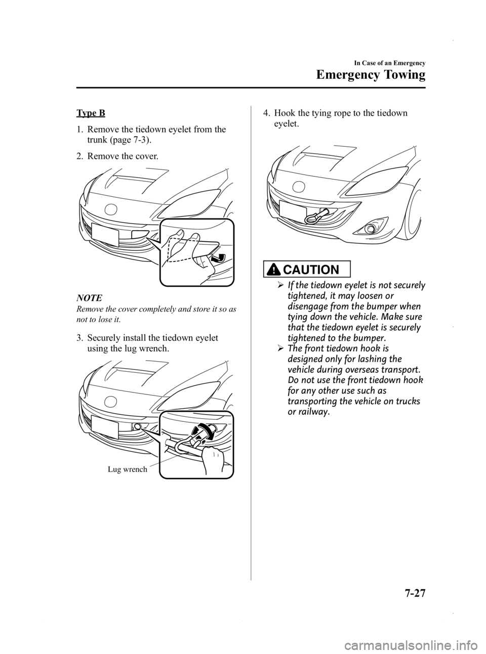 MAZDA MODEL 3 5-DOOR 2013  Owners Manual Black plate (463,1)
Type B
1. Remove the tiedown eyelet from thetrunk (page 7-3).
2. Remove the cover.
NOTE
Remove the cover completely and store it so as
not to lose it.
3. Securely install the tiedo
