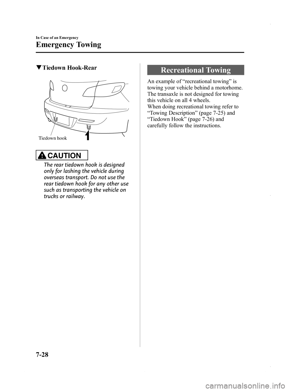 MAZDA MODEL 3 5-DOOR 2013  Owners Manual Black plate (464,1)
qTiedown Hook-Rear
Tiedown hook
CAUTION
The rear tiedown hook is designed
only for lashing the vehicle during
overseas transport. Do not use the
rear tiedown hook for any other use