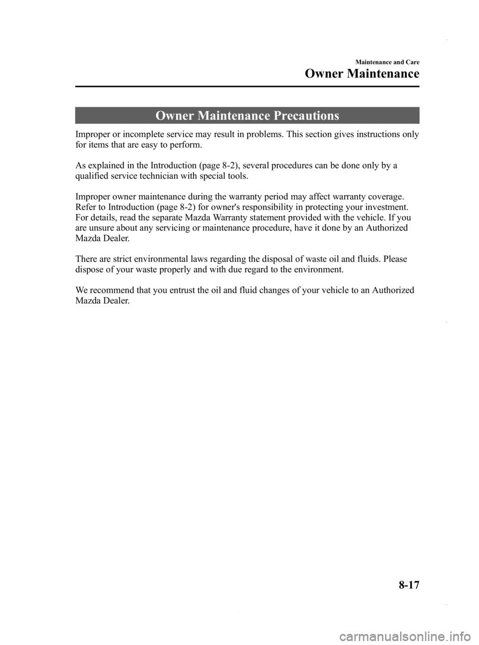 MAZDA MODEL 3 4-DOOR 2013 Owners Manual Black plate (481,1)
Owner Maintenance Precautions
Improper or incomplete service may result in problems. This section gives instructions only
for items that are easy to perform.
As explained in the In MAZDA MODEL 3 4-DOOR 2013 Owners Manual Black plate (481,1)
Owner Maintenance Precautions
Improper or incomplete service may result in problems. This section gives instructions only
for items that are easy to perform.
As explained in the In