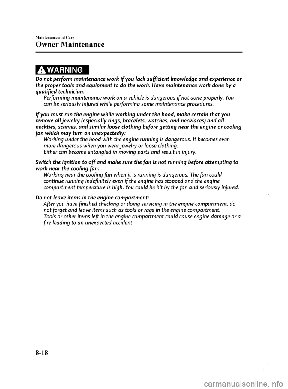 MAZDA MODEL 3 4-DOOR 2013 Owners Manual Black plate (482,1)
WARNING
Do not perform maintenance work if you lack sufficient knowledge and experience or
the proper tools and equipment to do the work. Have maintenance work done by a
qualified MAZDA MODEL 3 4-DOOR 2013 Owners Manual Black plate (482,1)
WARNING
Do not perform maintenance work if you lack sufficient knowledge and experience or
the proper tools and equipment to do the work. Have maintenance work done by a
qualified