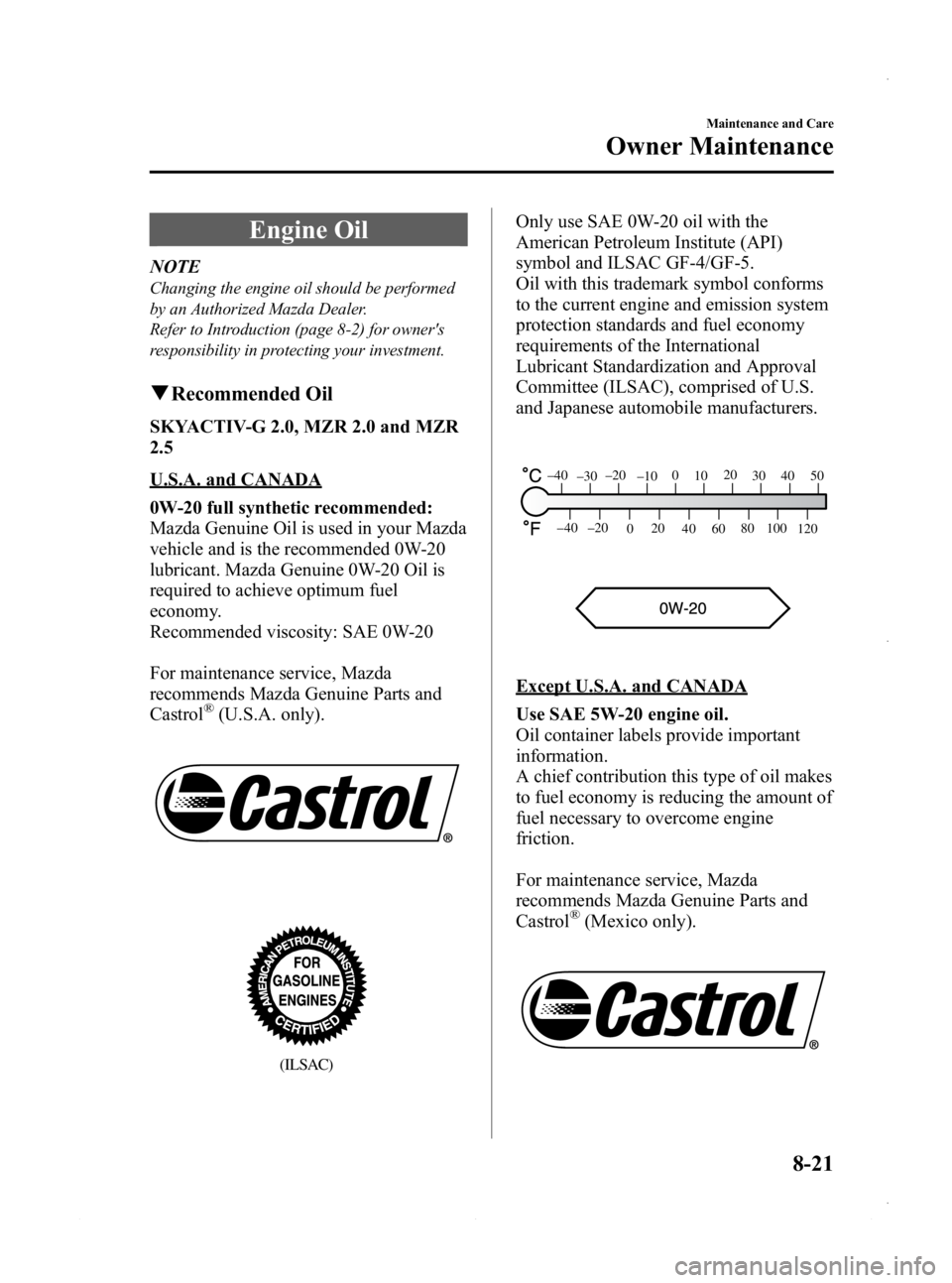 MAZDA MODEL 3 5-DOOR 2013 Owners Manual Black plate (485,1)
Engine Oil
NOTE
Changing the engine oil should be performed
by an Authorized Mazda Dealer.
Refer to Introduction (page 8-2) for owners
responsibility in protecting your investment MAZDA MODEL 3 5-DOOR 2013 Owners Manual Black plate (485,1)
Engine Oil
NOTE
Changing the engine oil should be performed
by an Authorized Mazda Dealer.
Refer to Introduction (page 8-2) for owners
responsibility in protecting your investment