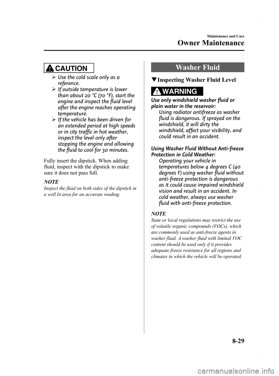 MAZDA MODEL 3 4-DOOR 2013 Owners Guide Black plate (493,1)
CAUTION
ØUse the cold scale only as a
reference.
Ø If outside temperature is lower
than about 20 °C (70 °F), start the
engine and inspect the fluid level
after the engine reach MAZDA MODEL 3 4-DOOR 2013 Owners Guide Black plate (493,1)
CAUTION
ØUse the cold scale only as a
reference.
Ø If outside temperature is lower
than about 20 °C (70 °F), start the
engine and inspect the fluid level
after the engine reach