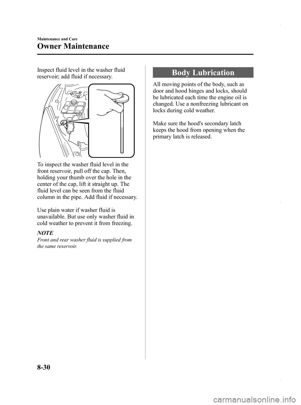 MAZDA MODEL 3 4-DOOR 2013 Owners Manual Black plate (494,1)
Inspect fluid level in the washer fluid
reservoir; add fluid if necessary.
To inspect the washer fluid level in the
front reservoir, pull off the cap. Then,
holding your thumb over MAZDA MODEL 3 4-DOOR 2013 Owners Manual Black plate (494,1)
Inspect fluid level in the washer fluid
reservoir; add fluid if necessary.
To inspect the washer fluid level in the
front reservoir, pull off the cap. Then,
holding your thumb over