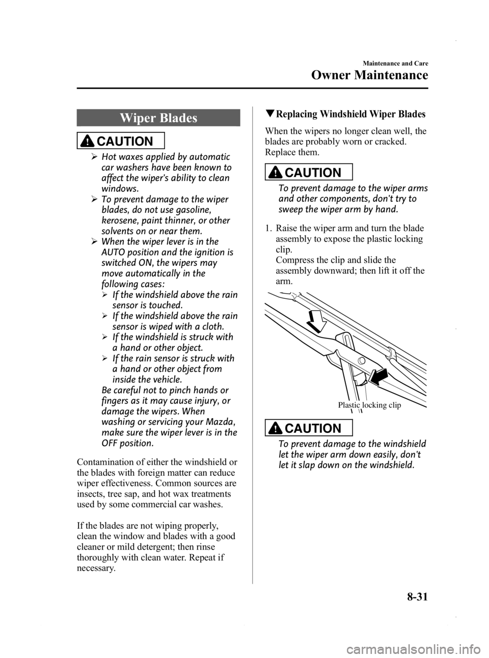 MAZDA MODEL 3 5-DOOR 2013 Service Manual Black plate (495,1)
Wiper Blades
CAUTION
ØHot waxes applied by automatic
car washers have been known to
affect the wipers ability to clean
windows.
Ø To prevent damage to the wiper
blades, do not u MAZDA MODEL 3 5-DOOR 2013 Service Manual Black plate (495,1)
Wiper Blades
CAUTION
ØHot waxes applied by automatic
car washers have been known to
affect the wipers ability to clean
windows.
Ø To prevent damage to the wiper
blades, do not u