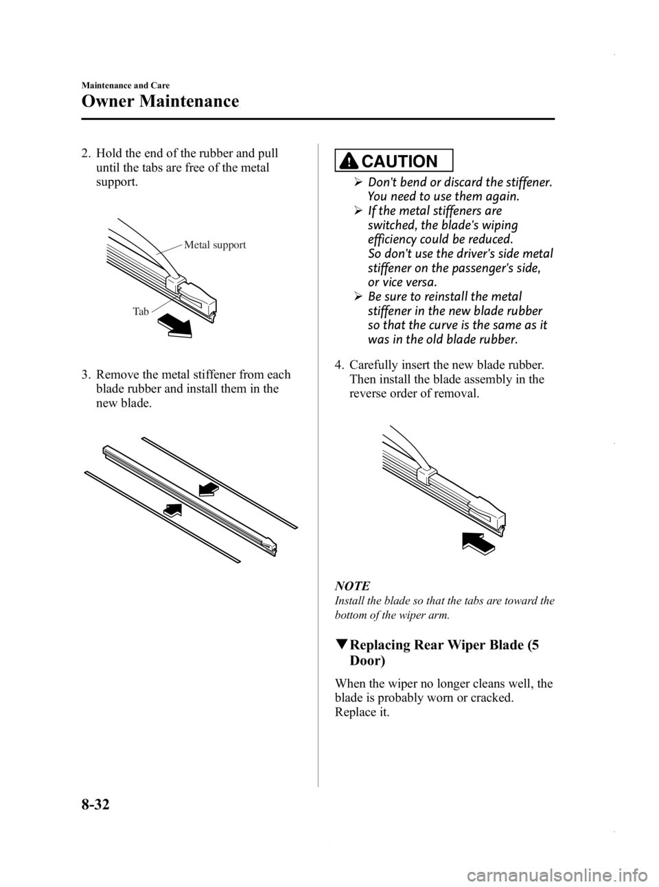MAZDA MODEL 3 4-DOOR 2013 Owners Manual Black plate (496,1)
2. Hold the end of the rubber and pulluntil the tabs are free of the metal
support.
Metal support
Ta b
3. Remove the metal stiffener from each blade rubber and install them in the
MAZDA MODEL 3 4-DOOR 2013 Owners Manual Black plate (496,1)
2. Hold the end of the rubber and pulluntil the tabs are free of the metal
support.
Metal support
Ta b
3. Remove the metal stiffener from each blade rubber and install them in the