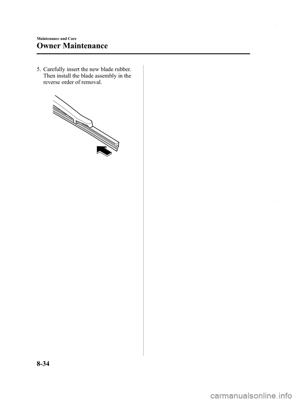 MAZDA MODEL 3 4-DOOR 2013 Owners Manual Black plate (498,1)
5. Carefully insert the new blade rubber.Then install the blade assembly in the
reverse order of removal.
8-34
Maintenance and Care
Owner Maintenance
Mazda3_8CV6-EA-12H_Edition3 Pa MAZDA MODEL 3 4-DOOR 2013 Owners Manual Black plate (498,1)
5. Carefully insert the new blade rubber.Then install the blade assembly in the
reverse order of removal.
8-34
Maintenance and Care
Owner Maintenance
Mazda3_8CV6-EA-12H_Edition3 Pa