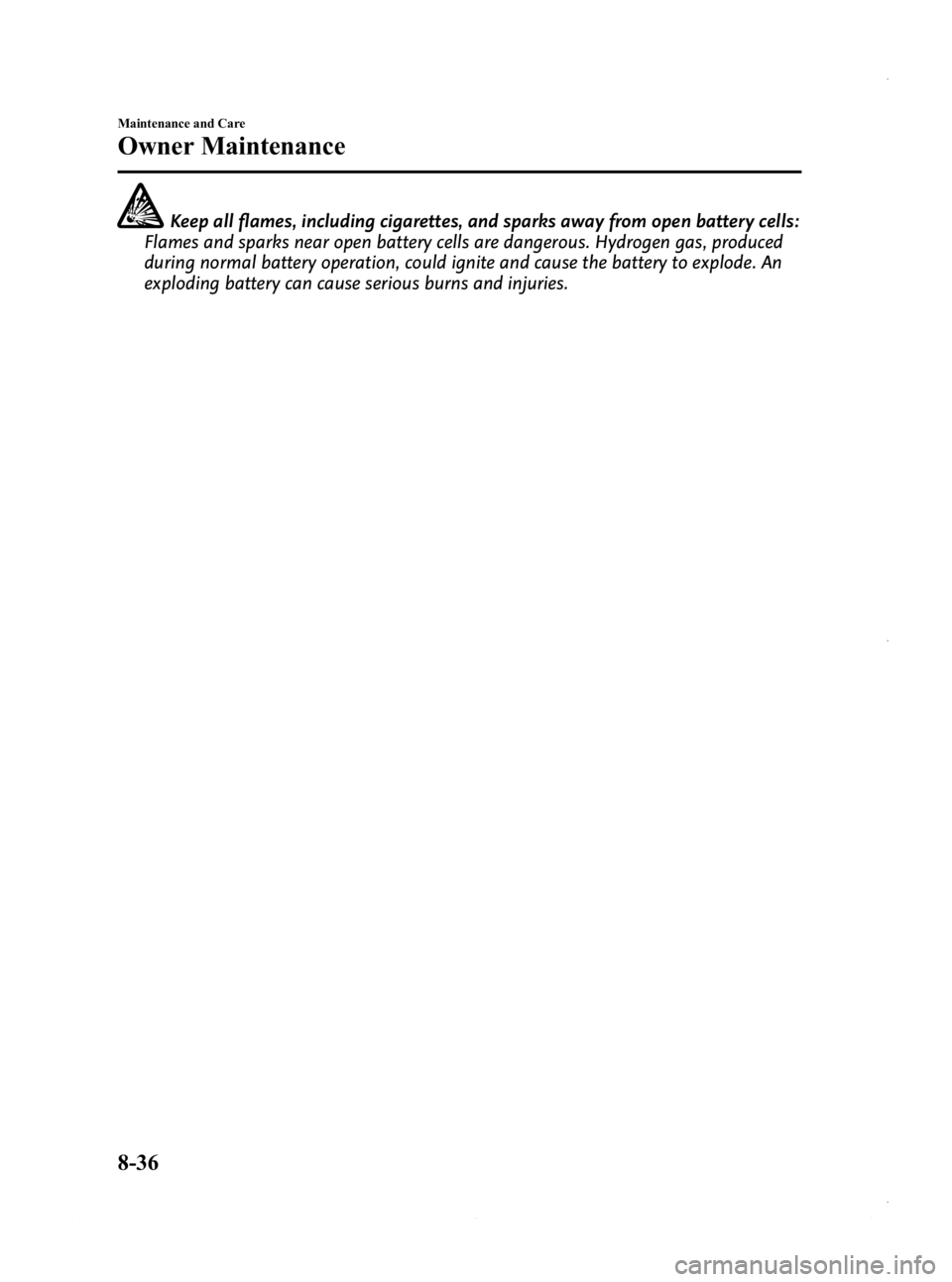MAZDA MODEL 3 4-DOOR 2013 Owners Manual Black plate (500,1)
Keep all flames, including cigarettes, and sparks away from open battery cells:
Flames and sparks near open battery cells are dangerous. Hydrogen gas, produced
during normal batter MAZDA MODEL 3 4-DOOR 2013 Owners Manual Black plate (500,1)
Keep all flames, including cigarettes, and sparks away from open battery cells:
Flames and sparks near open battery cells are dangerous. Hydrogen gas, produced
during normal batter