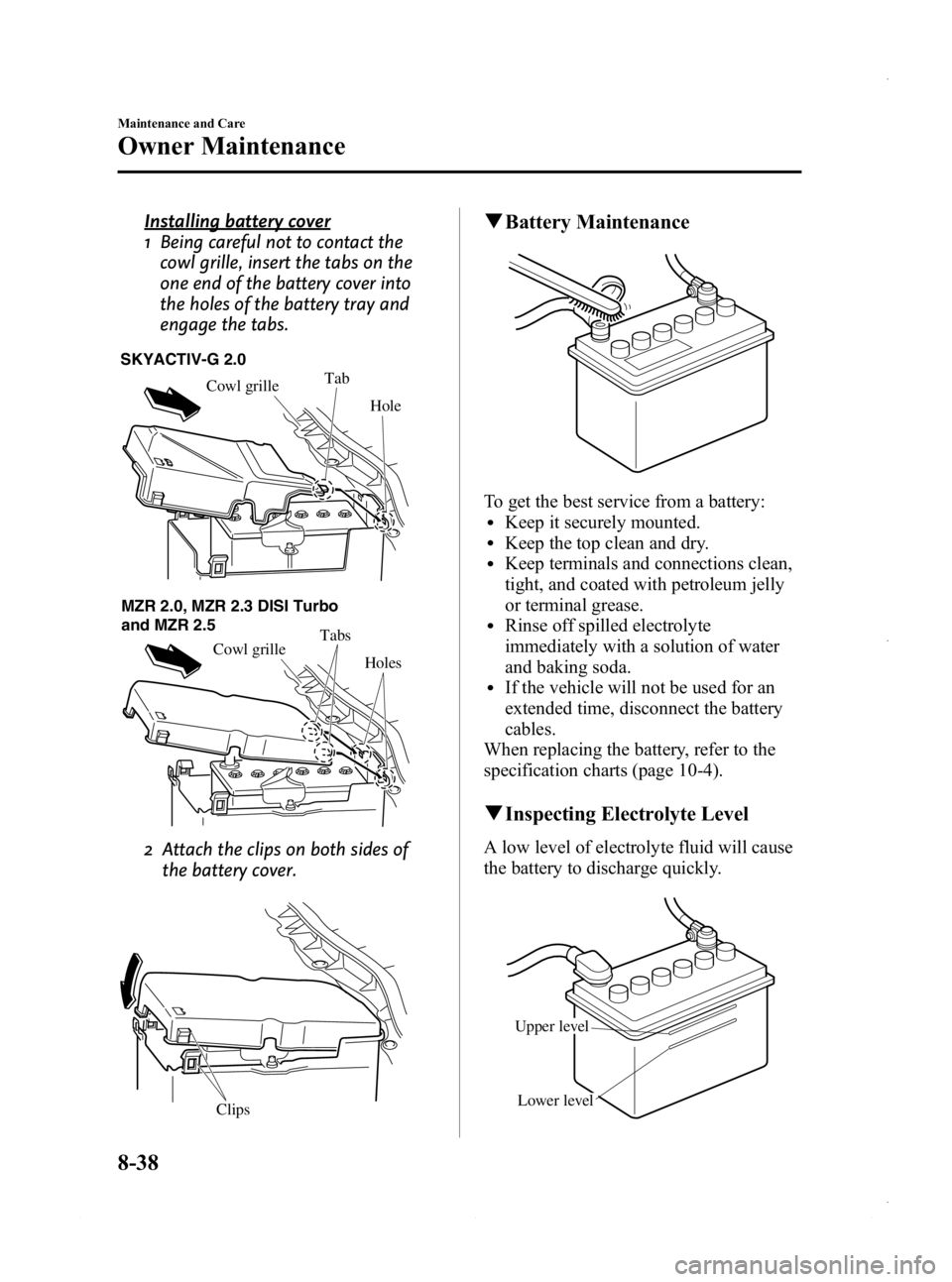 MAZDA MODEL 3 4-DOOR 2013 Owners Manual Black plate (502,1)
Installing battery cover
1 Being careful not to contact thecowl grille, insert the tabs on the
one end of the battery cover into
the holes of the battery tray and
engage the tabs.
MAZDA MODEL 3 4-DOOR 2013 Owners Manual Black plate (502,1)
Installing battery cover
1 Being careful not to contact thecowl grille, insert the tabs on the
one end of the battery cover into
the holes of the battery tray and
engage the tabs.