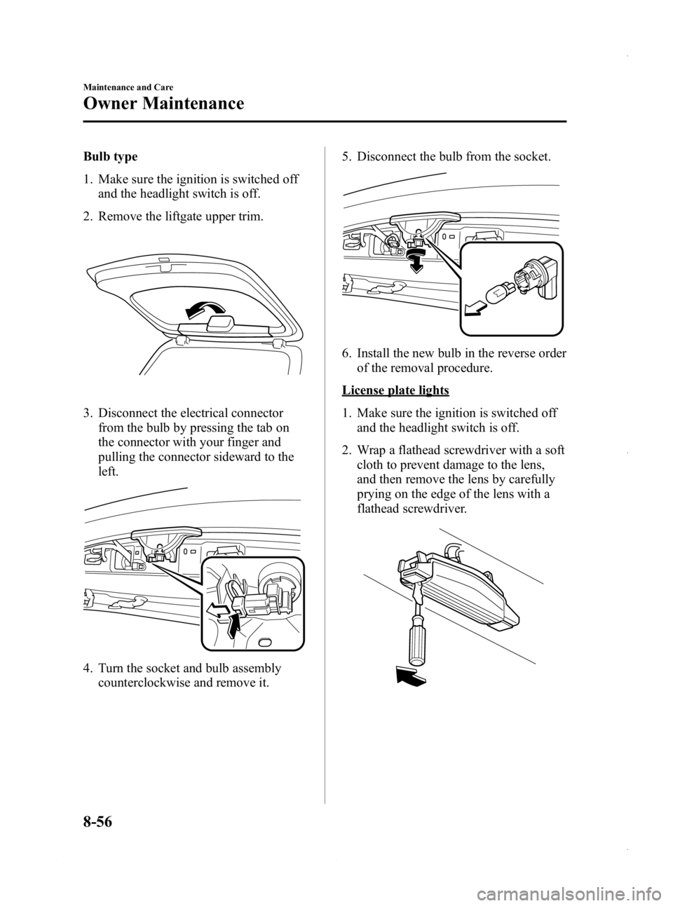 MAZDA MODEL 3 4-DOOR 2013 Owners Manual Black plate (520,1)
Bulb type
1. Make sure the ignition is switched offand the headlight switch is off.
2. Remove the liftgate upper trim.
3. Disconnect the electrical connector from the bulb by press MAZDA MODEL 3 4-DOOR 2013 Owners Manual Black plate (520,1)
Bulb type
1. Make sure the ignition is switched offand the headlight switch is off.
2. Remove the liftgate upper trim.
3. Disconnect the electrical connector from the bulb by press