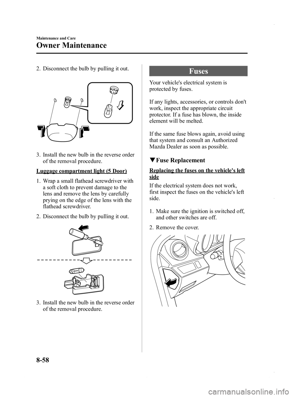 MAZDA MODEL 3 4-DOOR 2013 Owners Manual Black plate (522,1)
2. Disconnect the bulb by pulling it out.
3. Install the new bulb in the reverse orderof the removal procedure.
Luggage compartment light (5 Door)
1. Wrap a small flathead screwdri MAZDA MODEL 3 4-DOOR 2013 Owners Manual Black plate (522,1)
2. Disconnect the bulb by pulling it out.
3. Install the new bulb in the reverse orderof the removal procedure.
Luggage compartment light (5 Door)
1. Wrap a small flathead screwdri