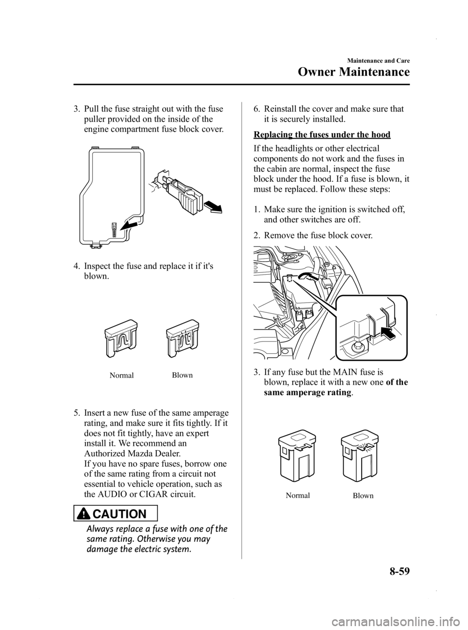 MAZDA MODEL 3 4-DOOR 2013 Owners Manual Black plate (523,1)
3. Pull the fuse straight out with the fusepuller provided on the inside of the
engine compartment fuse block cover.
4. Inspect the fuse and replace it if itsblown.
Normal Blown
5 MAZDA MODEL 3 4-DOOR 2013 Owners Manual Black plate (523,1)
3. Pull the fuse straight out with the fusepuller provided on the inside of the
engine compartment fuse block cover.
4. Inspect the fuse and replace it if itsblown.
Normal Blown
5