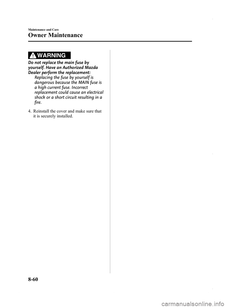 MAZDA MODEL 3 4-DOOR 2013 Owners Manual Black plate (524,1)
WARNING
Do not replace the main fuse by
yourself. Have an Authorized Mazda
Dealer perform the replacement:Replacing the fuse by yourself is
dangerous because the MAIN fuse is
a hig MAZDA MODEL 3 4-DOOR 2013 Owners Manual Black plate (524,1)
WARNING
Do not replace the main fuse by
yourself. Have an Authorized Mazda
Dealer perform the replacement:Replacing the fuse by yourself is
dangerous because the MAIN fuse is
a hig