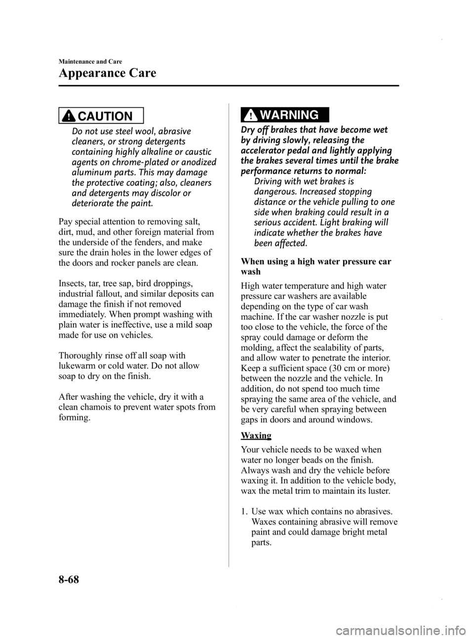 MAZDA MODEL 3 4-DOOR 2013 Owners Manual Black plate (532,1)
CAUTION
Do not use steel wool, abrasive
cleaners, or strong detergents
containing highly alkaline or caustic
agents on chrome-plated or anodized
aluminum parts. This may damage
the MAZDA MODEL 3 4-DOOR 2013 Owners Manual Black plate (532,1)
CAUTION
Do not use steel wool, abrasive
cleaners, or strong detergents
containing highly alkaline or caustic
agents on chrome-plated or anodized
aluminum parts. This may damage
the