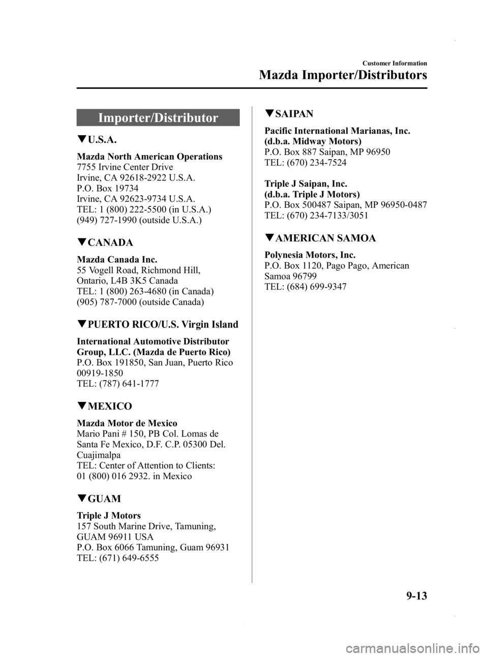 MAZDA MODEL 3 4-DOOR 2013 Owners Manual Black plate (551,1)
Importer/Distributor
qU.S.A.
Mazda North American Operations
7755 Irvine Center Drive
Irvine, CA 92618-2922 U.S.A.
P.O. Box 19734
Irvine, CA 92623-9734 U.S.A.
TEL: 1 (800) 222-5500 MAZDA MODEL 3 4-DOOR 2013 Owners Manual Black plate (551,1)
Importer/Distributor
qU.S.A.
Mazda North American Operations
7755 Irvine Center Drive
Irvine, CA 92618-2922 U.S.A.
P.O. Box 19734
Irvine, CA 92623-9734 U.S.A.
TEL: 1 (800) 222-5500