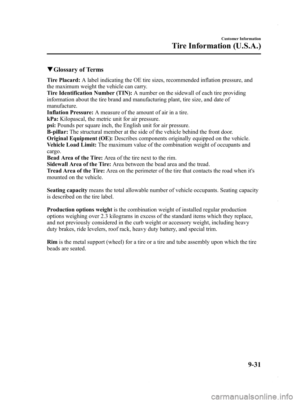MAZDA MODEL 3 4-DOOR 2013 Owners Manual Black plate (569,1)
qGlossary of Terms
Tire Placard: A label indicating the OE tire sizes, recommended inflation pressure, and
the maximum weight the vehicle can carry.
Tire Identification Number (TIN MAZDA MODEL 3 4-DOOR 2013 Owners Manual Black plate (569,1)
qGlossary of Terms
Tire Placard: A label indicating the OE tire sizes, recommended inflation pressure, and
the maximum weight the vehicle can carry.
Tire Identification Number (TIN