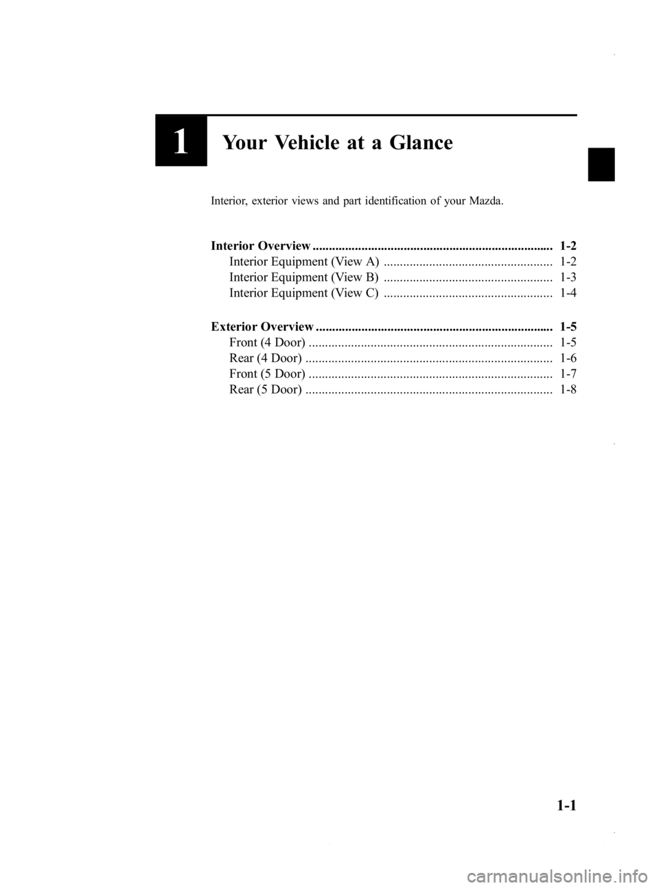 MAZDA MODEL 3 5-DOOR 2013 Owners Manual Black plate (7,1)
1Your Vehicle at a Glance
Interior, exterior views and part identification of your Mazda.
Interior Overview .......................................................................... MAZDA MODEL 3 5-DOOR 2013 Owners Manual Black plate (7,1)
1Your Vehicle at a Glance
Interior, exterior views and part identification of your Mazda.
Interior Overview ..........................................................................