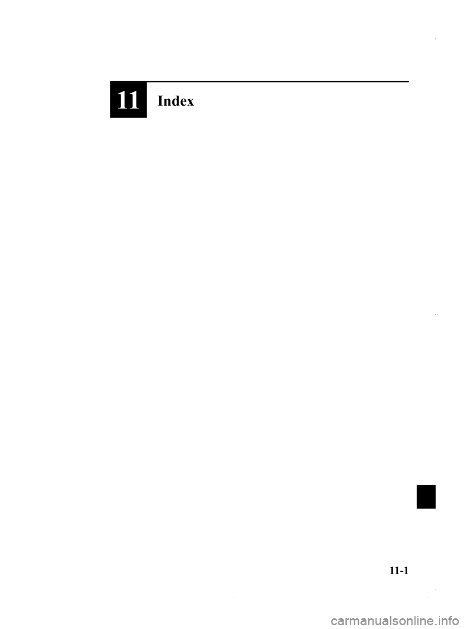 MAZDA MODEL 3 4-DOOR 2013 Owners Manual Black plate (603,1)
11Index
11-1
Mazda3_8CV6-EA-12H_Edition3 Page603
Thursday, February 28 2013 11:31 AM
Form No.8CV6-EA-12H MAZDA MODEL 3 4-DOOR 2013 Owners Manual Black plate (603,1)
11Index
11-1
Mazda3_8CV6-EA-12H_Edition3 Page603
Thursday, February 28 2013 11:31 AM
Form No.8CV6-EA-12H