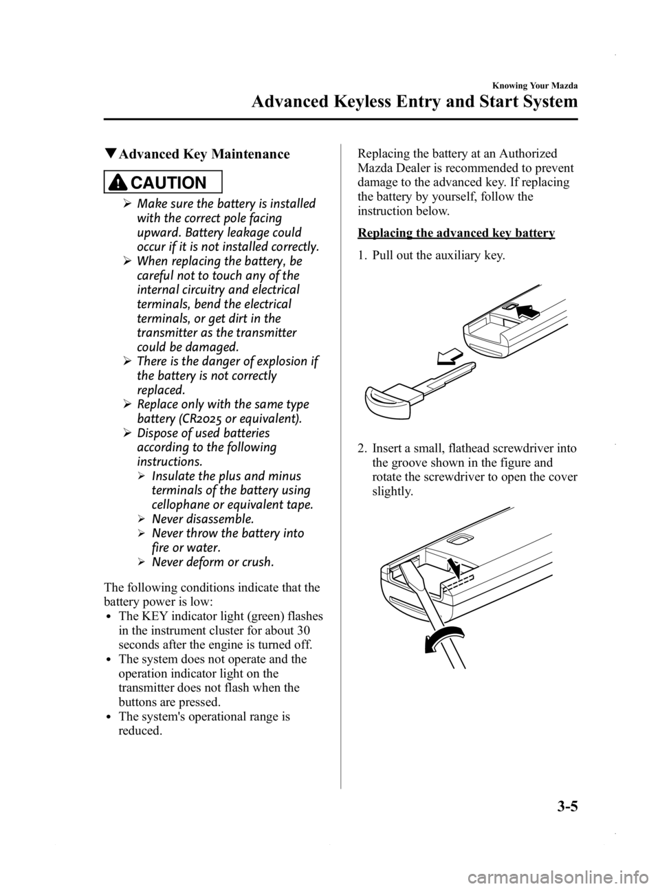 MAZDA MODEL 3 5-DOOR 2013 Manual Online Black plate (83,1)
qAdvanced Key Maintenance
CAUTION
Ø Make sure the battery is installed
with the correct pole facing
upward. Battery leakage could
occur if it is not installed correctly.
Ø When re MAZDA MODEL 3 5-DOOR 2013 Manual Online Black plate (83,1)
qAdvanced Key Maintenance
CAUTION
Ø Make sure the battery is installed
with the correct pole facing
upward. Battery leakage could
occur if it is not installed correctly.
Ø When re