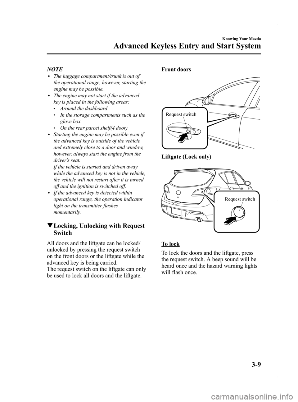 MAZDA MODEL 3 5-DOOR 2013 Manual Online Black plate (87,1)
NOTElThe luggage compartment/trunk is out of
the operational range, however, starting the
engine may be possible.
lThe engine may not start if the advanced
key is placed in the foll MAZDA MODEL 3 5-DOOR 2013 Manual Online Black plate (87,1)
NOTElThe luggage compartment/trunk is out of
the operational range, however, starting the
engine may be possible.
lThe engine may not start if the advanced
key is placed in the foll