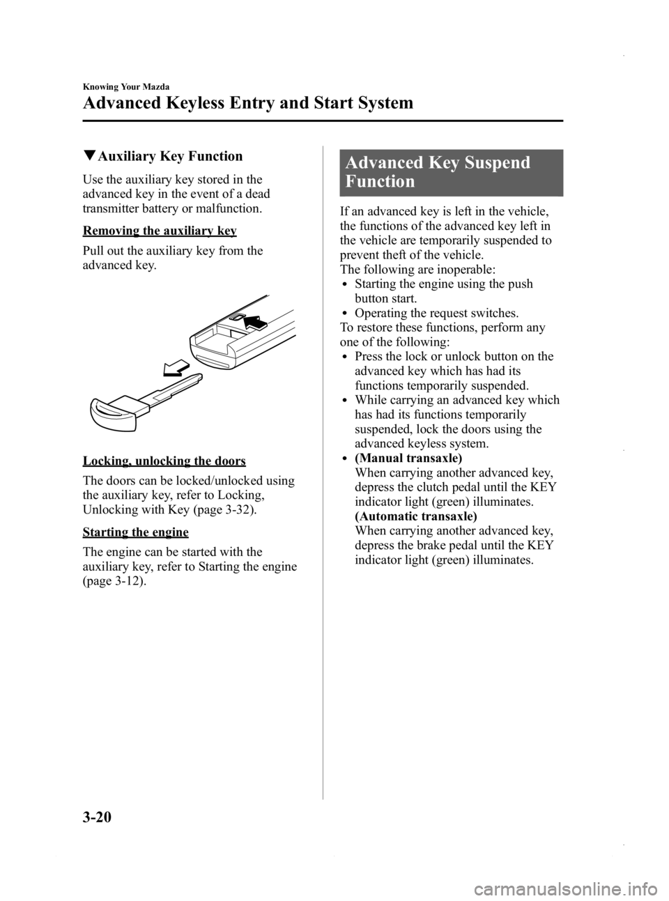 MAZDA MODEL 3 4-DOOR 2013 Owners Manual Black plate (98,1)
qAuxiliary Key Function
Use the auxiliary key stored in the
advanced key in the event of a dead
transmitter battery or malfunction.
Removing the auxiliary key
Pull out the auxiliary MAZDA MODEL 3 4-DOOR 2013 Owners Manual Black plate (98,1)
qAuxiliary Key Function
Use the auxiliary key stored in the
advanced key in the event of a dead
transmitter battery or malfunction.
Removing the auxiliary key
Pull out the auxiliary