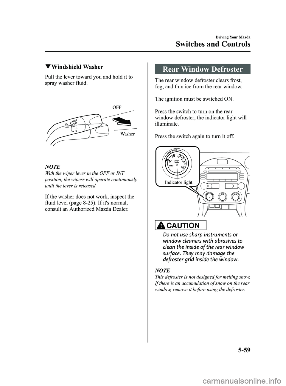 MAZDA MODEL MX-5 MIATA PRHT 2013  Owners Manual Black plate (203,1)
qWindshield Washer
Pull the lever toward you and hold it to
spray washer fluid.
OFF
Washer
NOTE
With the wiper lever in the OFF or INT
position, the wipers will operate continuousl