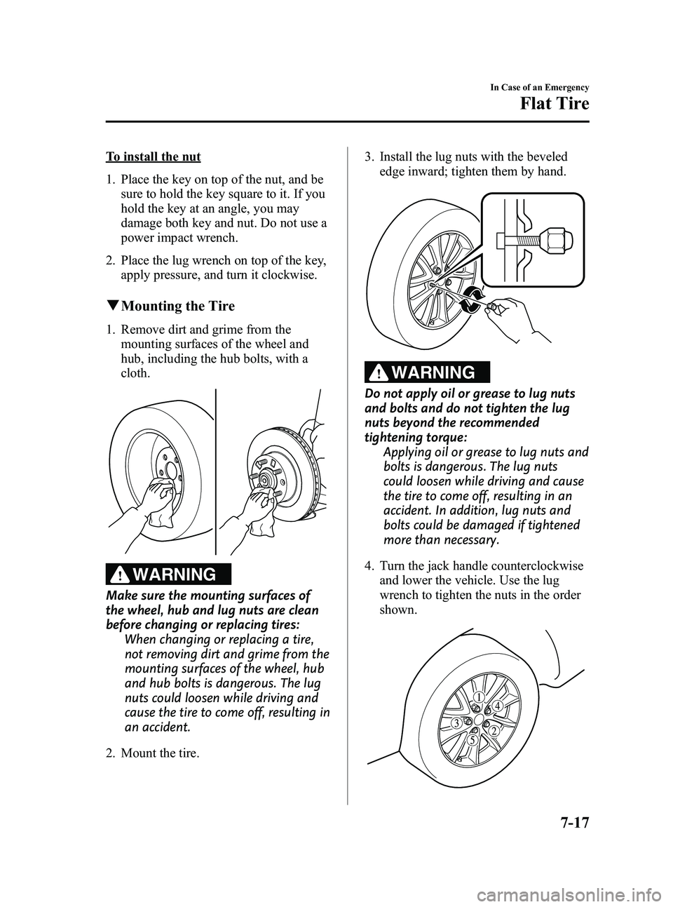 MAZDA MODEL MX-5 MIATA PRHT 2013  Owners Manual Black plate (315,1)
To install the nut
1. Place the key on top of the nut, and besure to hold the key square to it. If you
hold the key at an angle, you may
damage both key and nut. Do not use a
power