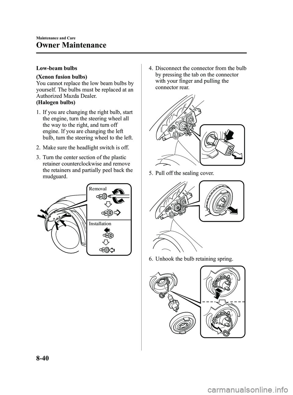 MAZDA MODEL MX-5 MIATA 2013 Owners Manual Black plate (368,1)
Low-beam bulbs
(Xenon fusion bulbs)
You cannot replace the low beam bulbs by
yourself. The bulbs must be replaced at an
Authorized Mazda Dealer.
(Halogen bulbs)
1. If you are chang MAZDA MODEL MX-5 MIATA 2013 Owners Manual Black plate (368,1)
Low-beam bulbs
(Xenon fusion bulbs)
You cannot replace the low beam bulbs by
yourself. The bulbs must be replaced at an
Authorized Mazda Dealer.
(Halogen bulbs)
1. If you are chang