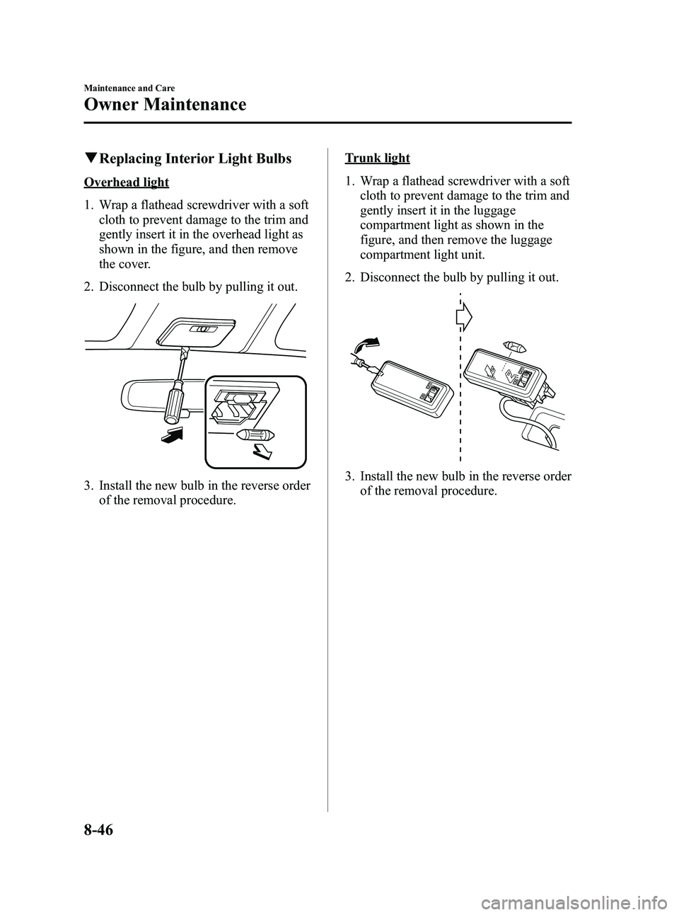 MAZDA MODEL MX-5 MIATA PRHT 2013  Owners Manual Black plate (374,1)
qReplacing Interior Light Bulbs
Overhead light
1. Wrap a flathead screwdriver with a soft
cloth to prevent damage to the trim and
gently insert it in the overhead light as
shown in