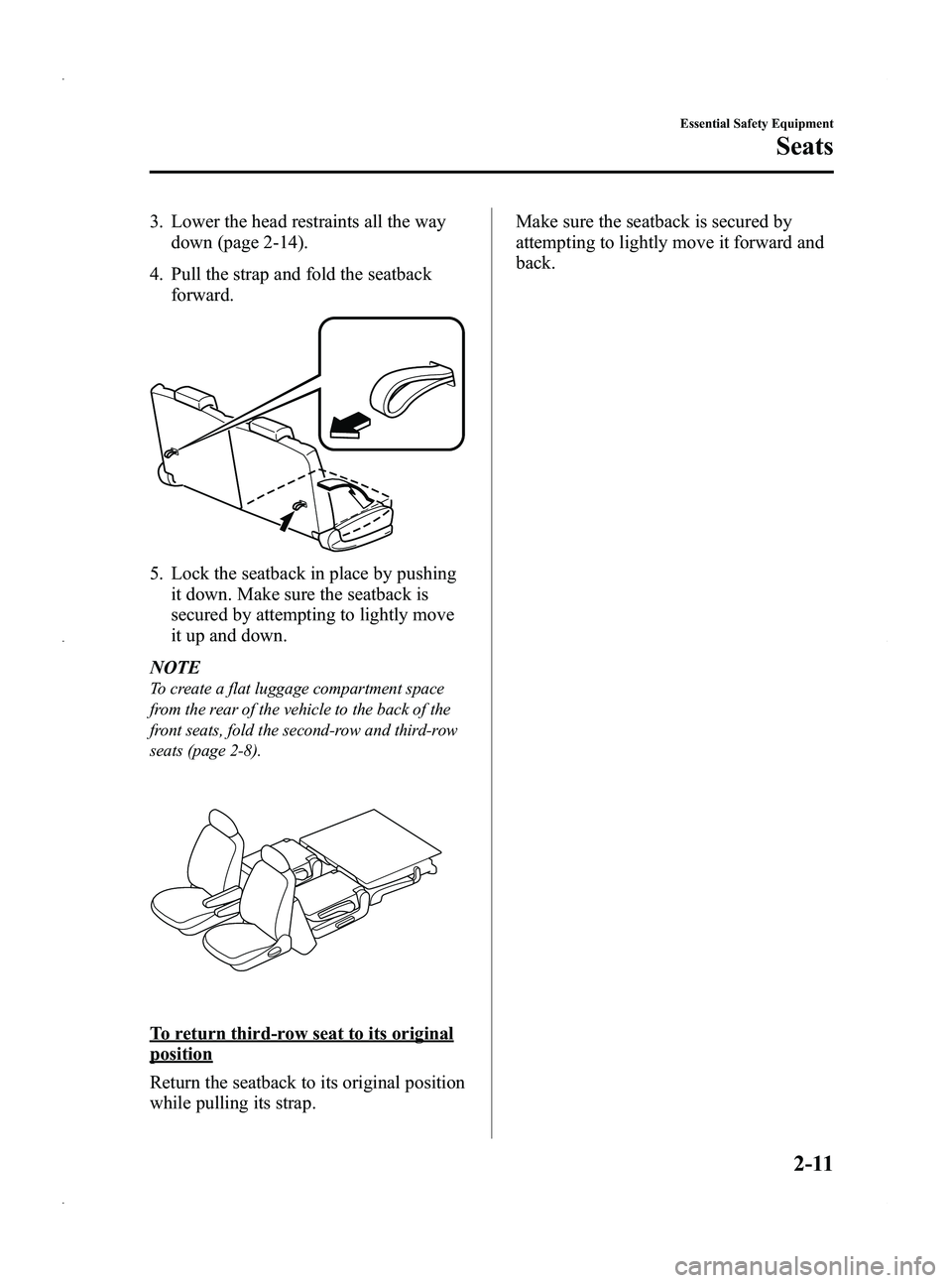 MAZDA MODEL 5 2013 Owners Manual Black plate (23,1)
3. Lower the head restraints all the waydown (page 2-14).
4. Pull the strap and fold the seatback forward.
5. Lock the seatback in place by pushing
it down. Make sure the seatback i