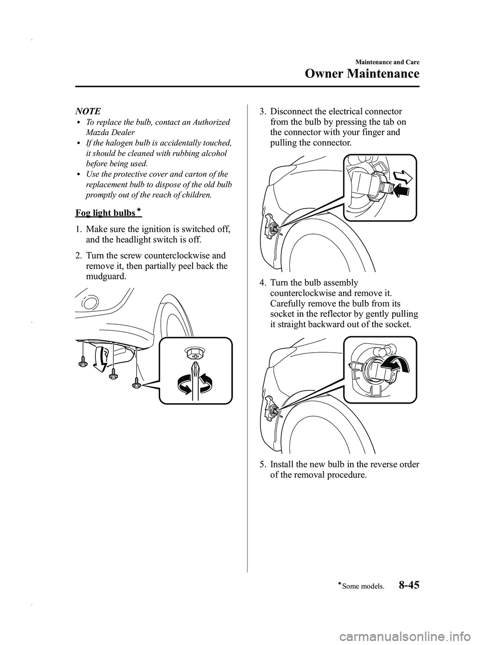 MAZDA MODEL 5 2013 User Guide Black plate (375,1)
NOTElTo replace the bulb, contact an Authorized
Mazda Dealer
lIf the halogen bulb is accidentally touched,
it should be cleaned with rubbing alcohol
before being used.
lUse the pro
