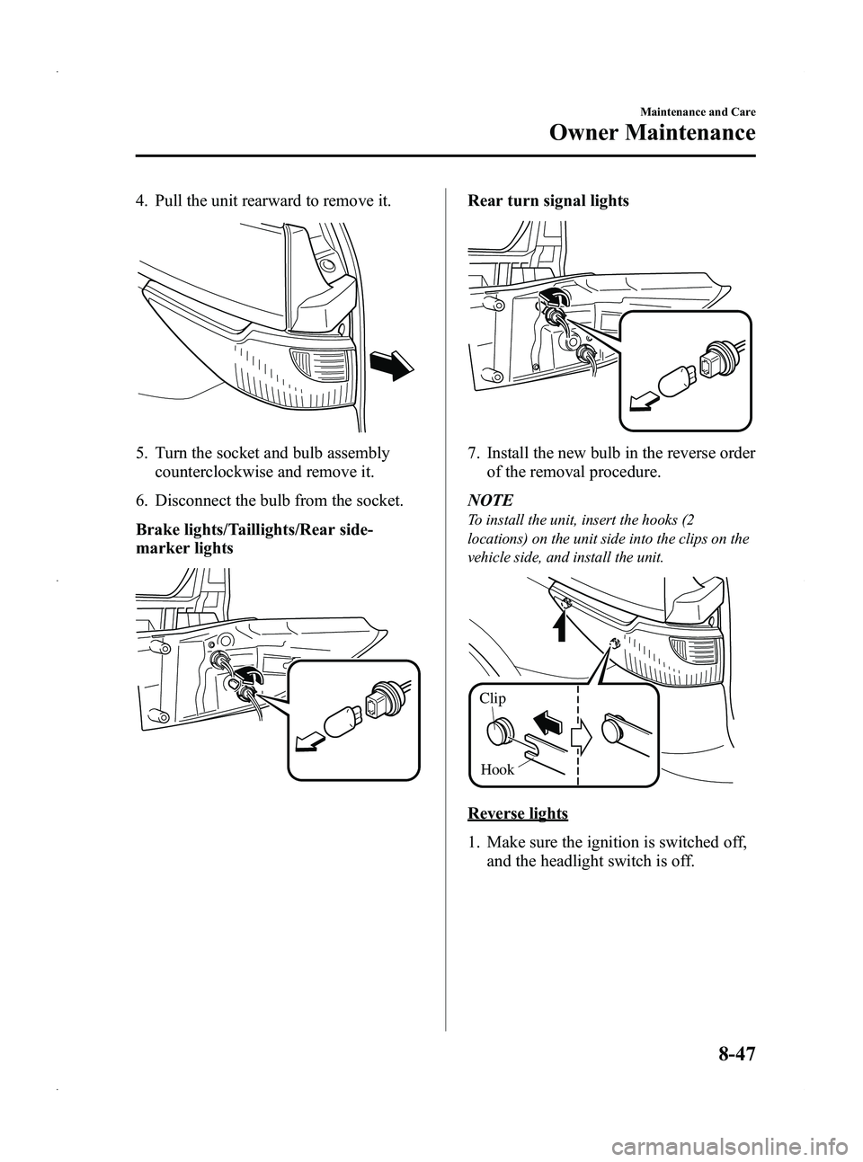 MAZDA MODEL 5 2013 User Guide Black plate (377,1)
4. Pull the unit rearward to remove it.
5. Turn the socket and bulb assemblycounterclockwise and remove it.
6. Disconnect the bulb from the socket.
Brake lights/Taillights/Rear sid