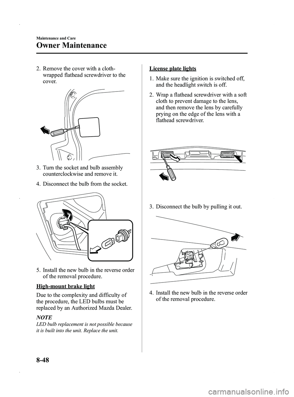 MAZDA MODEL 5 2013 Owners Manual Black plate (378,1)
2. Remove the cover with a cloth-wrapped flathead screwdriver to the
cover.
3. Turn the socket and bulb assemblycounterclockwise and remove it.
4. Disconnect the bulb from the sock MAZDA MODEL 5 2013 Owners Manual Black plate (378,1)
2. Remove the cover with a cloth-wrapped flathead screwdriver to the
cover.
3. Turn the socket and bulb assemblycounterclockwise and remove it.
4. Disconnect the bulb from the sock